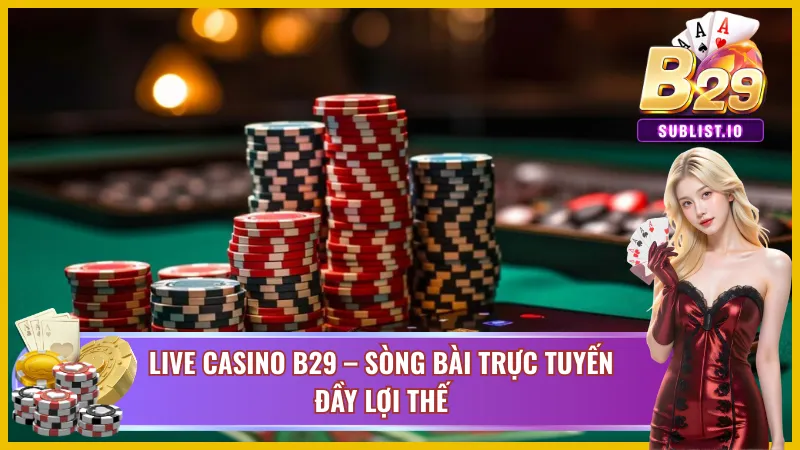 Những lợi thế nổi trội tại Live Casino của B29
