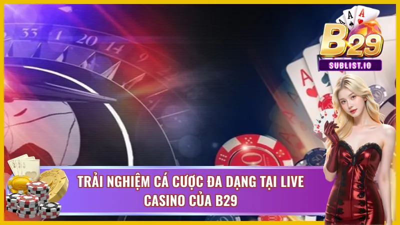 Tận hưởng cá cược không giới hạn tại Live Casino B29