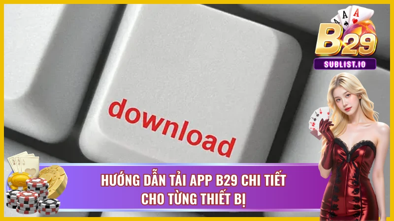 Tải app B29 hỗ trợ cho nhiều thiết bị như Android, iOS và PC